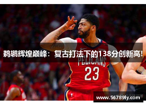 鹈鹕辉煌巅峰：复古打法下的138分创新高!